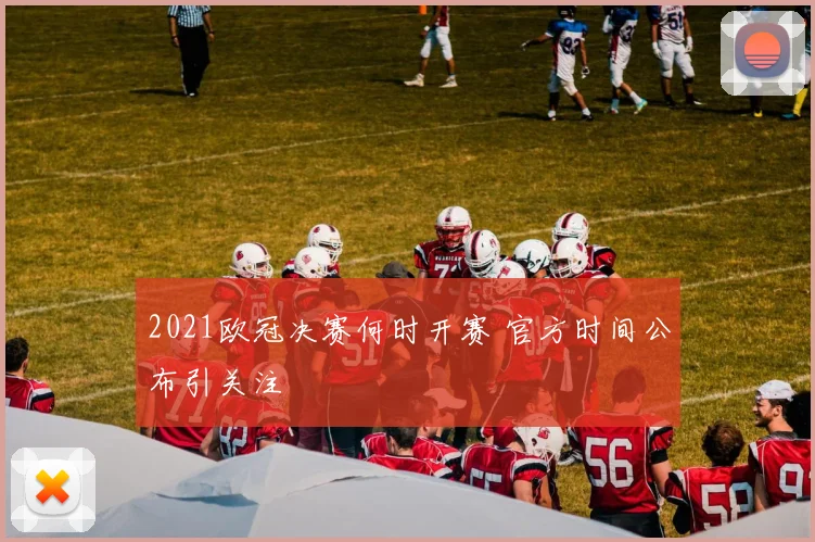 2021欧冠决赛何时开赛 官方时间公布引关注