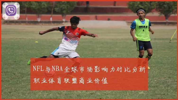 NFL与NBA全球市场影响力对比分析职业体育联盟商业价值