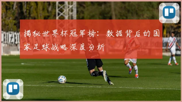 揭秘世界杯冠军榜:数据背后的国家足球战略深度分析