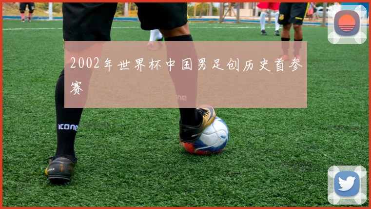 2002年世界杯中国男足创历史首参赛