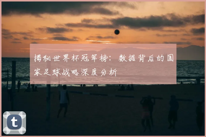 揭秘世界杯冠军榜:数据背后的国家足球战略深度分析