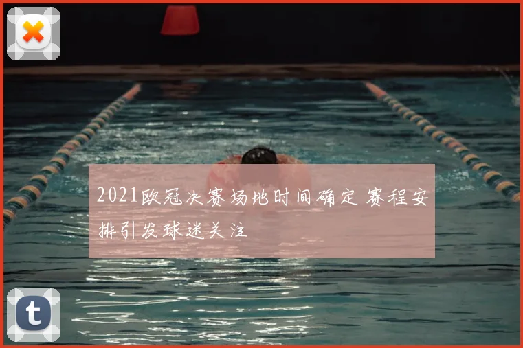 2021欧冠决赛场地时间确定 赛程安排引发球迷关注